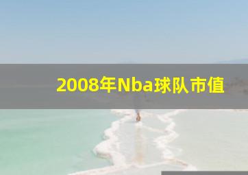 2008年Nba球队市值