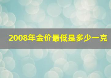 2008年金价最低是多少一克