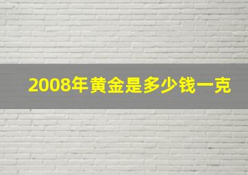 2008年黄金是多少钱一克