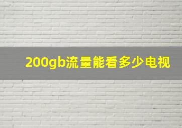 200gb流量能看多少电视