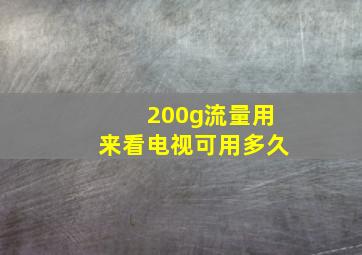 200g流量用来看电视可用多久