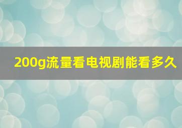 200g流量看电视剧能看多久