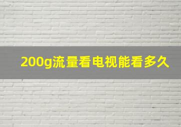 200g流量看电视能看多久