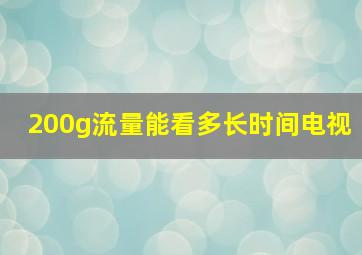 200g流量能看多长时间电视