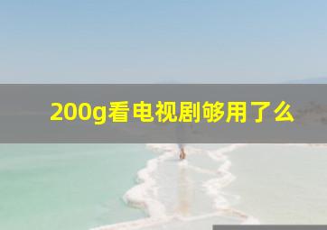 200g看电视剧够用了么