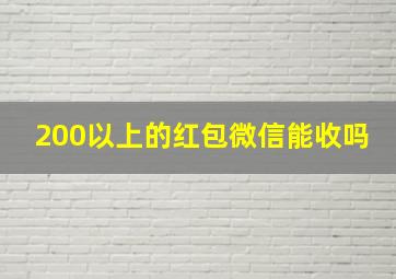 200以上的红包微信能收吗