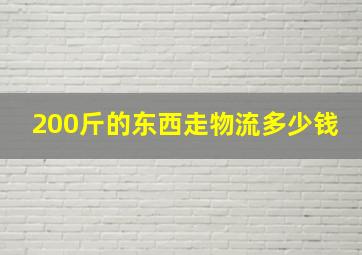 200斤的东西走物流多少钱