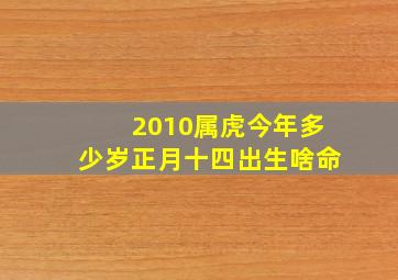 2010属虎今年多少岁正月十四出生啥命