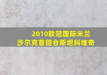 2010欧冠国际米兰沙尔克首回合斯坦科维奇