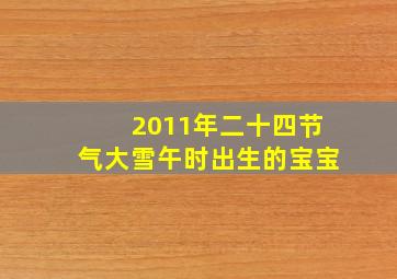 2011年二十四节气大雪午时出生的宝宝