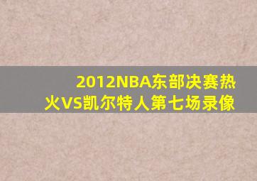 2012NBA东部决赛热火VS凯尔特人第七场录像