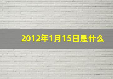 2012年1月15日是什么