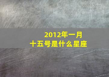 2012年一月十五号是什么星座