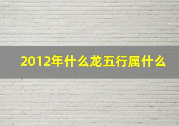 2012年什么龙五行属什么