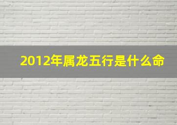 2012年属龙五行是什么命