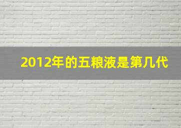 2012年的五粮液是第几代