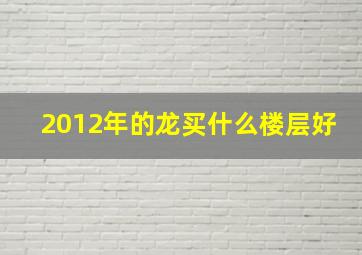 2012年的龙买什么楼层好