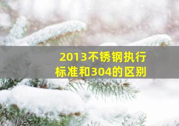 2013不锈钢执行标准和304的区别