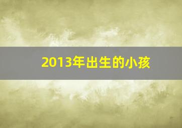 2013年出生的小孩