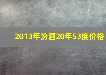 2013年汾酒20年53度价格