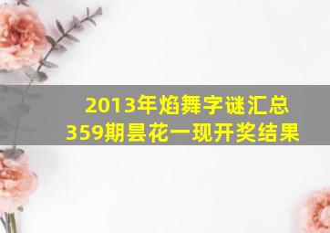 2013年焰舞字谜汇总359期昙花一现开奖结果