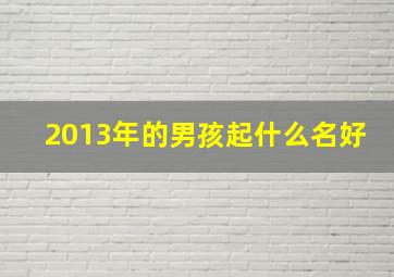 2013年的男孩起什么名好