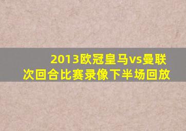 2013欧冠皇马vs曼联次回合比赛录像下半场回放