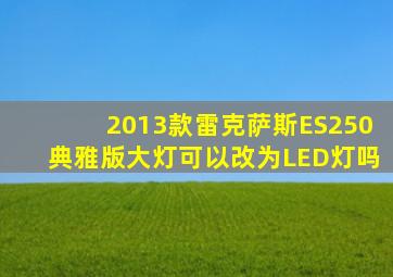 2013款雷克萨斯ES250典雅版大灯可以改为LED灯吗