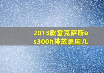 2013款雷克萨斯es300h排放是国几