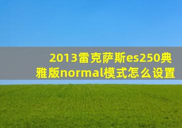 2013雷克萨斯es250典雅版normal模式怎么设置