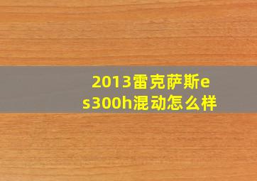 2013雷克萨斯es300h混动怎么样