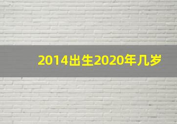 2014出生2020年几岁