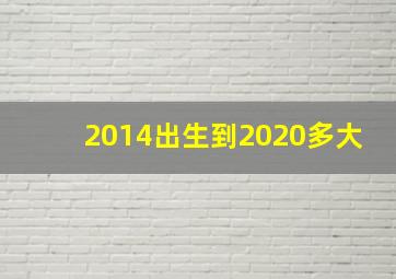 2014出生到2020多大