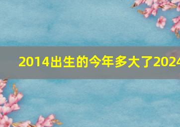 2014出生的今年多大了2024