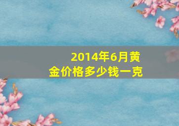 2014年6月黄金价格多少钱一克