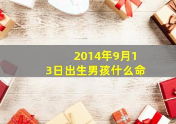 2014年9月13日出生男孩什么命