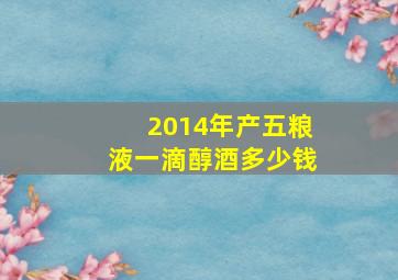 2014年产五粮液一滴醇酒多少钱