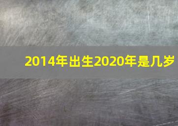 2014年出生2020年是几岁