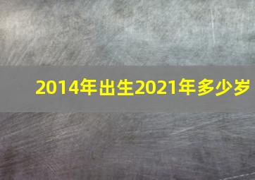 2014年出生2021年多少岁