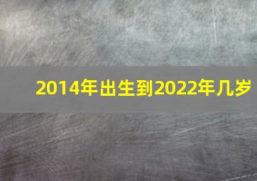 2014年出生到2022年几岁