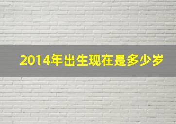 2014年出生现在是多少岁