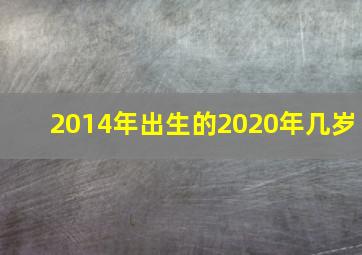 2014年出生的2020年几岁