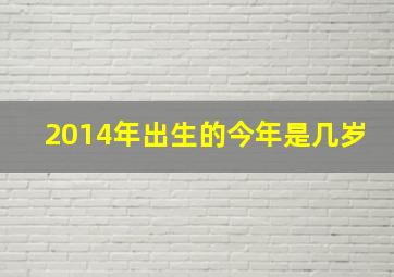 2014年出生的今年是几岁