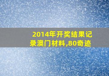 2014年开奖结果记录澳门材料,80奇迹