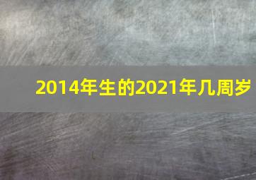 2014年生的2021年几周岁