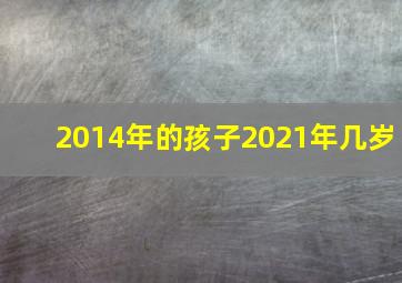 2014年的孩子2021年几岁