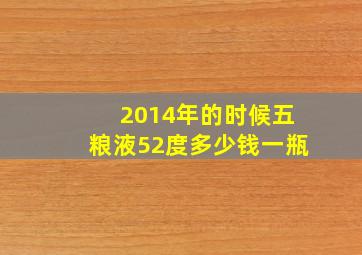 2014年的时候五粮液52度多少钱一瓶