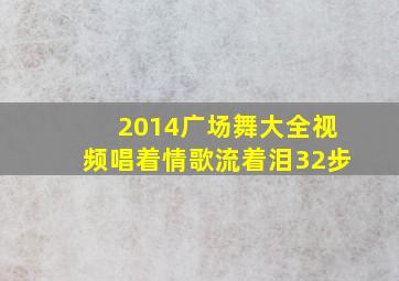 2014广场舞大全视频唱着情歌流着泪32步