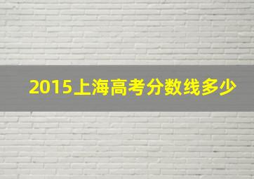 2015上海高考分数线多少