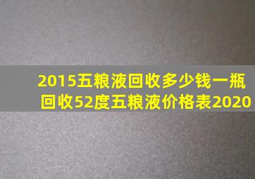 2015五粮液回收多少钱一瓶回收52度五粮液价格表2020